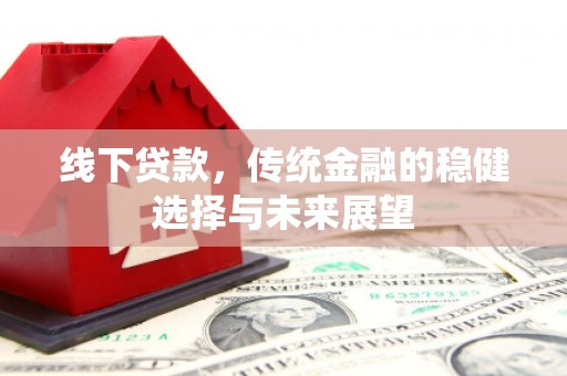 淳安线下贷款，传统金融的稳健选择与未来展望