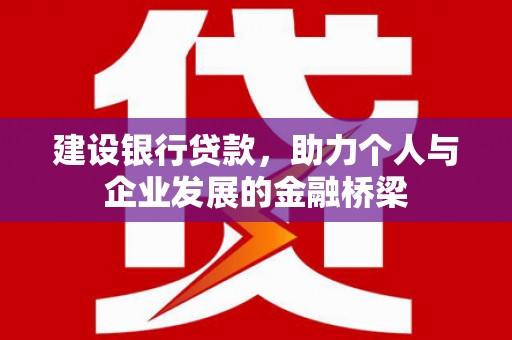 淳安建设银行贷款，助力个人与企业发展的金融桥梁