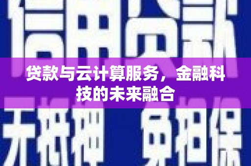 淳安贷款与云计算服务，金融科技的未来融合