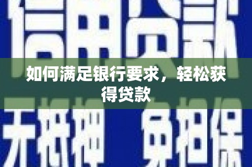 淳安如何满足银行要求，轻松获得贷款