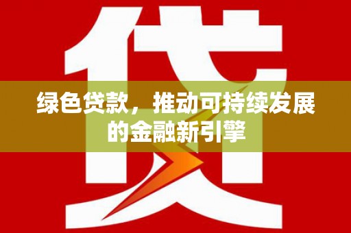 淳安绿色贷款，推动可持续发展的金融新引擎