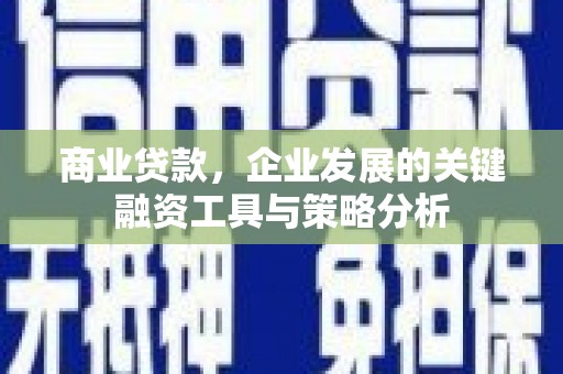 淳安商业贷款，企业发展的关键融资工具与策略分析