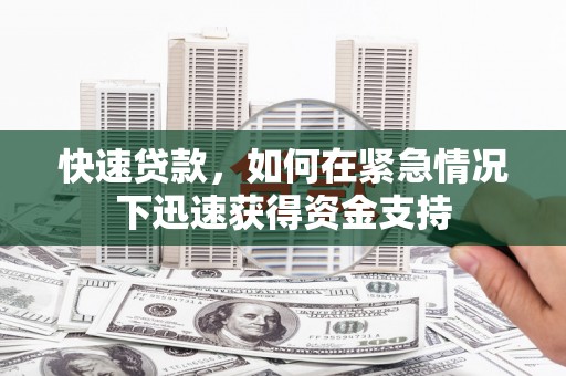 淳安快速贷款,如何在紧急情况下迅速获得资金支持 淳安快速贷款,如何在紧急情况下迅速获得资金支持