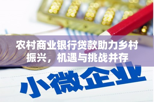 淳安农村商业银行贷款助力乡村振兴，机遇与挑战并存
