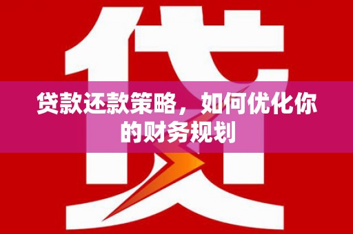 淳安贷款还款策略，如何优化你的财务规划