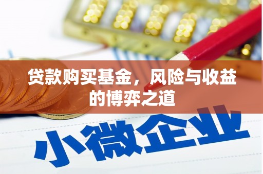 淳安贷款购买基金，风险与收益的博弈之道