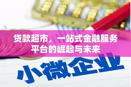 淳安贷款超市，一站式金融服务平台的崛起与未来