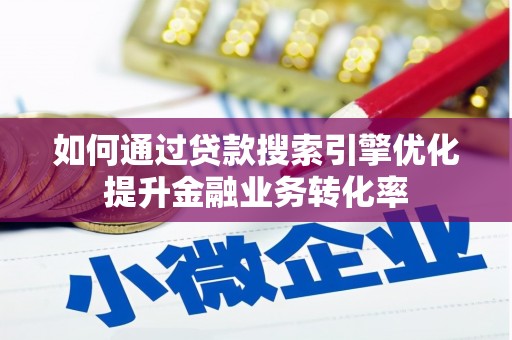 淳安如何通过贷款搜索引擎优化提升金融业务转化率