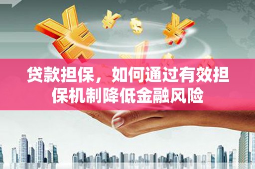 淳安贷款担保，如何通过有效担保机制降低金融风险
