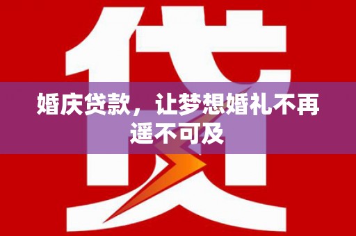 淳安婚庆贷款，让梦想婚礼不再遥不可及