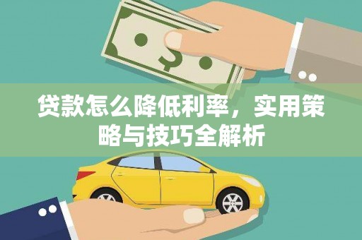 淳安贷款怎么降低利率，实用策略与技巧全解析