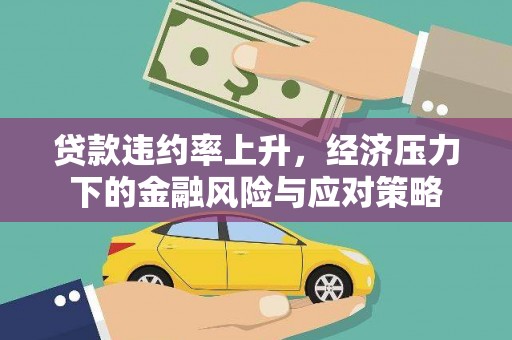 淳安贷款违约率上升，经济压力下的金融风险与应对策略