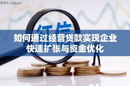 淳安如何通过经营贷款实现企业快速扩张与资金优化