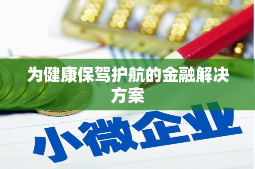淳安为健康保驾护航的金融解决方案