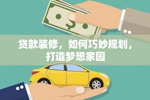 淳安贷款装修，如何巧妙规划，打造梦想家园