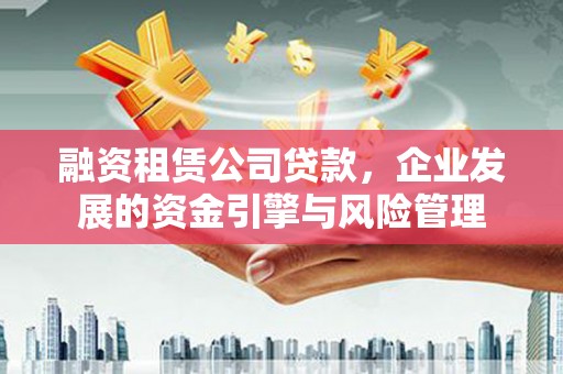 淳安融资租赁公司贷款，企业发展的资金引擎与风险管理