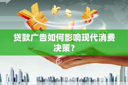 淳安贷款广告如何影响现代消费决策？