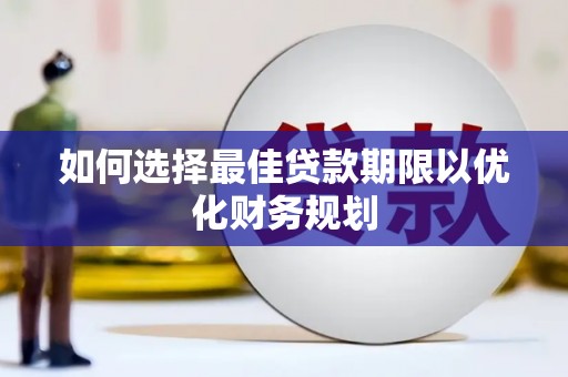 淳安如何选择最佳贷款期限以优化财务规划