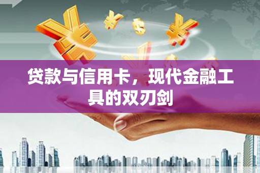 淳安贷款与信用卡，现代金融工具的双刃剑