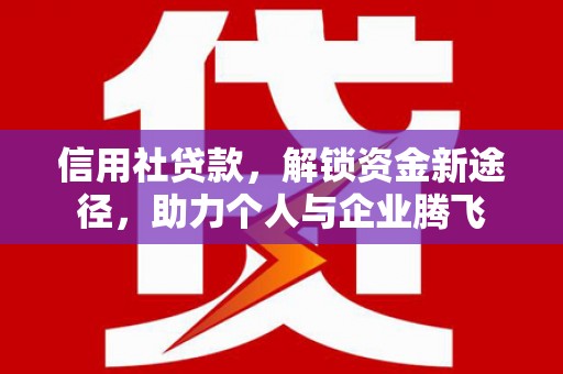 淳安信用社贷款，解锁资金新途径，助力个人与企业腾飞