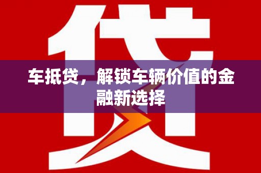 淳安车抵贷，解锁车辆价值的金融新选择