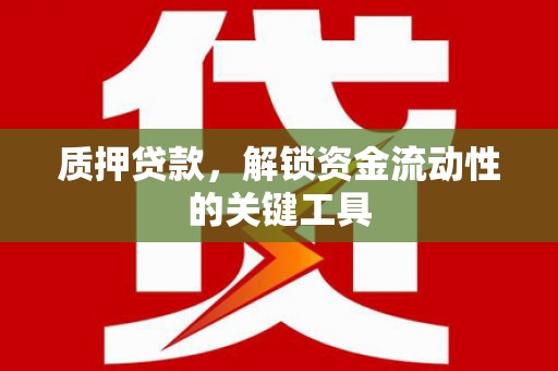 淳安质押贷款，解锁资金流动性的关键工具