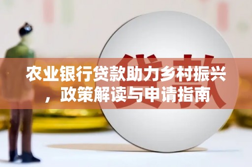 淳安农业银行贷款助力乡村振兴，政策解读与申请指南