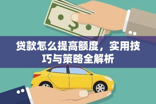淳安贷款怎么提高额度，实用技巧与策略全解析