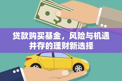 淳安贷款购买基金，风险与机遇并存的理财新选择