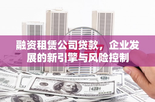 淳安融资租赁公司贷款，企业发展的新引擎与风险控制