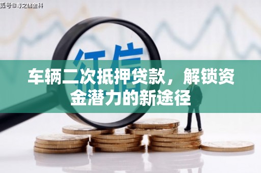 淳安车辆二次抵押贷款，解锁资金潜力的新途径