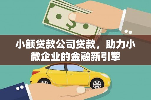 淳安小额贷款公司贷款，助力小微企业的金融新引擎