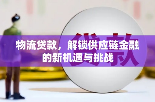淳安物流贷款，解锁供应链金融的新机遇与挑战