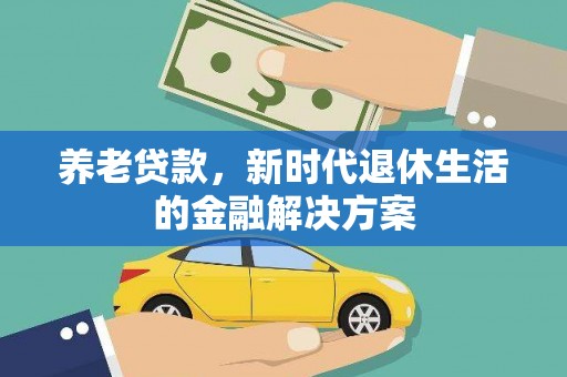 淳安养老贷款，新时代退休生活的金融解决方案