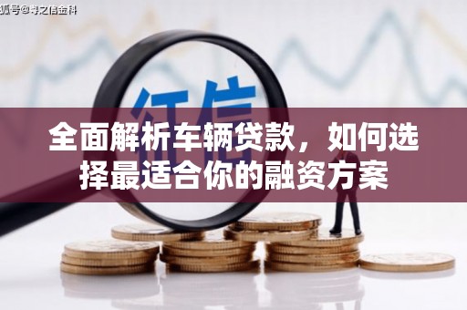 淳安全面解析车辆贷款，如何选择最适合你的融资方案