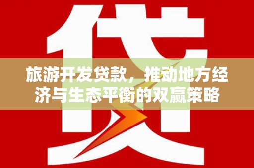淳安旅游开发贷款，推动地方经济与生态平衡的双赢策略