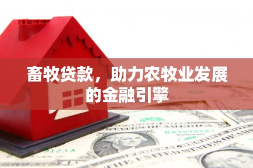 淳安畜牧贷款，助力农牧业发展的金融引擎
