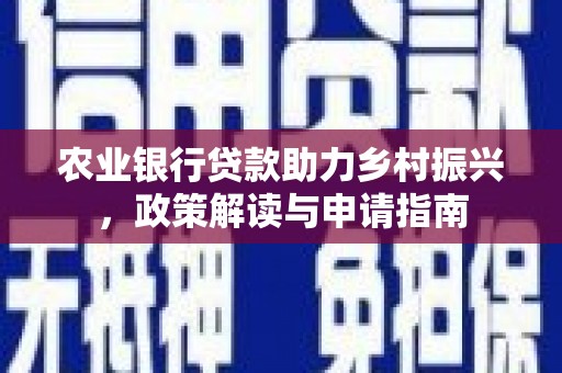 淳安农业银行贷款助力乡村振兴，政策解读与申请指南