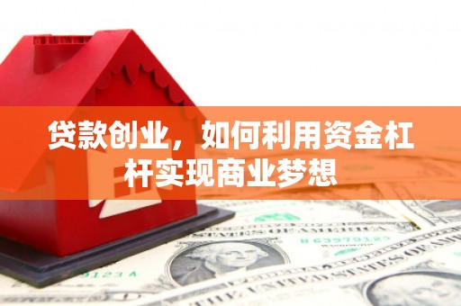 淳安贷款创业，如何利用资金杠杆实现商业梦想