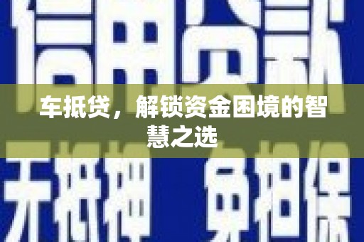 淳安车抵贷，解锁资金困境的智慧之选