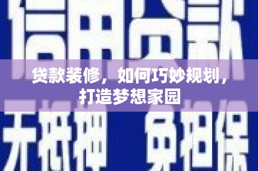 淳安贷款装修，如何巧妙规划，打造梦想家园