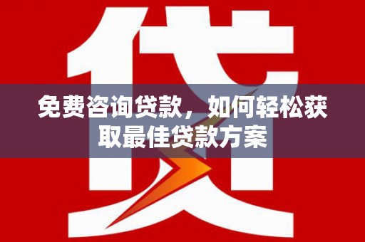 淳安免费咨询贷款，如何轻松获取最佳贷款方案