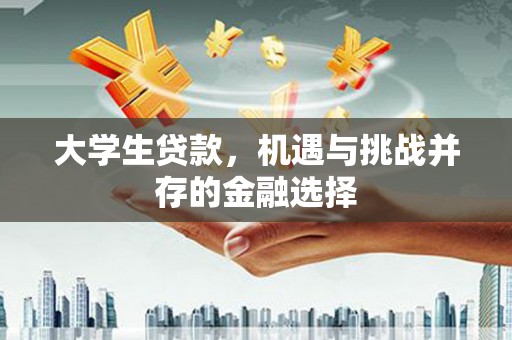 淳安大学生贷款，机遇与挑战并存的金融选择