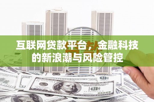淳安互联网贷款平台，金融科技的新浪潮与风险管控