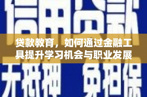 淳安贷款教育，如何通过金融工具提升学习机会与职业发展