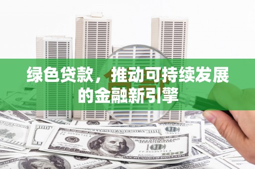 淳安绿色贷款，推动可持续发展的金融新引擎