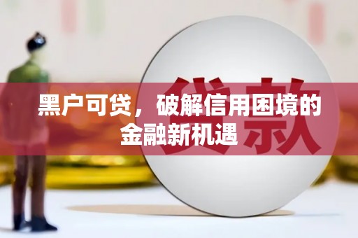淳安黑户可贷，破解信用困境的金融新机遇
