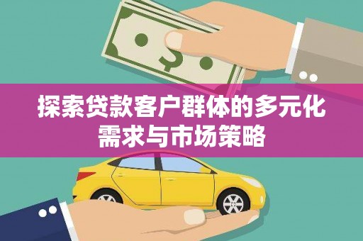 淳安探索贷款客户群体的多元化需求与市场策略