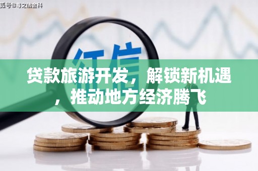 淳安贷款旅游开发，解锁新机遇，推动地方经济腾飞