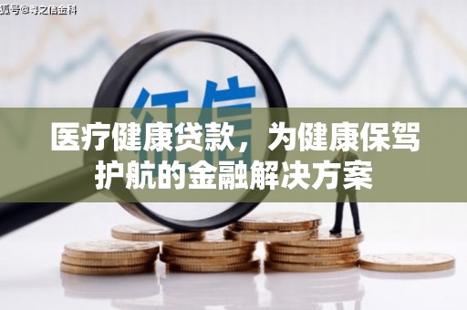 淳安医疗健康贷款，为健康保驾护航的金融解决方案